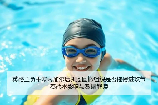 英格兰负于塞内加尔后凯恩回撤组织是否拖慢进攻节奏战术影响与数据解读 | nine game