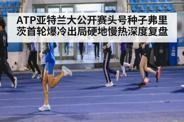 ATP亚特兰大公开赛头号种子弗里茨首轮爆冷出局硬地慢热深度复盘 | nine game