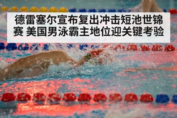 德雷塞尔宣布复出冲击短池世锦赛 美国男泳霸主地位迎关键考验 - jiuyou game