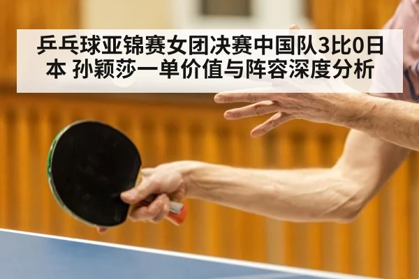 乒乓球亚锦赛女团决赛中国队3比0日本 孙颖莎一单价值与阵容深度分析 - jiuyou game