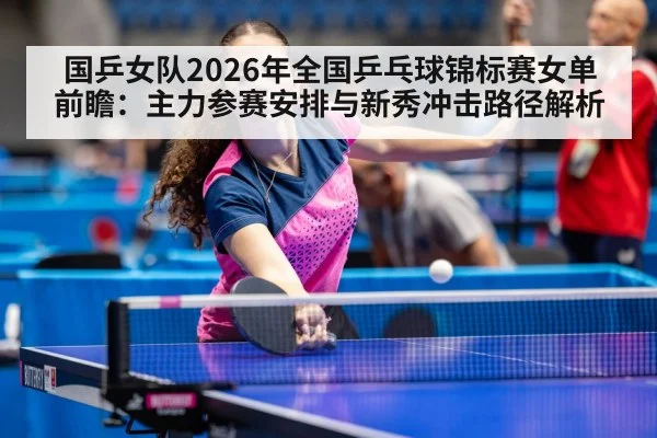 国乒女队2026年全国乒乓球锦标赛女单前瞻：主力参赛安排与新秀冲击路径解析 | nine game
