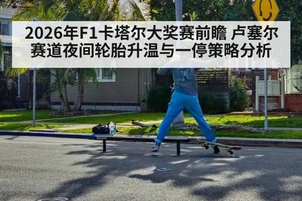 2026年F1卡塔尔大奖赛前瞻 卢塞尔赛道夜间轮胎升温与一停策略分析