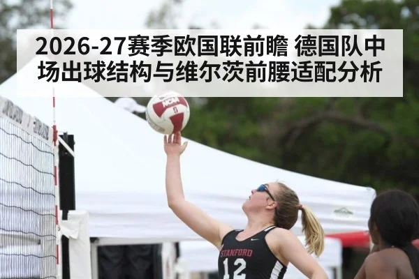 2026-27赛季欧国联前瞻 德国队中场出球结构与维尔茨前腰适配分析