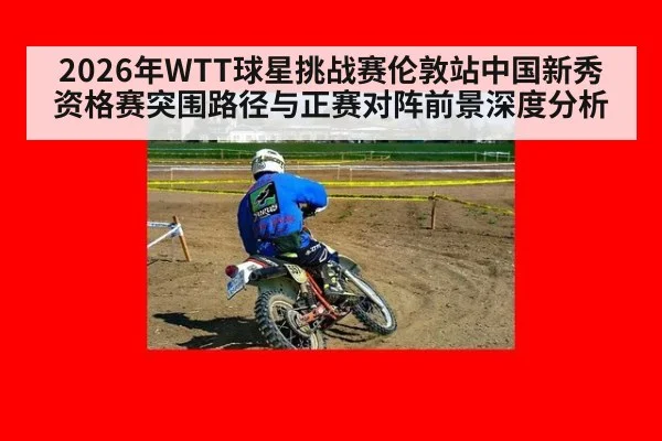 2026年WTT球星挑战赛伦敦站中国新秀资格赛突围路径与正赛对阵前景深度分析