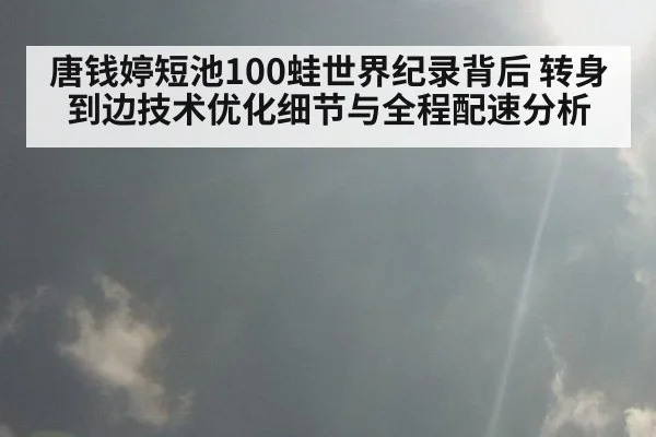 唐钱婷短池100蛙世界纪录背后 转身到边技术优化细节与全程配速分析