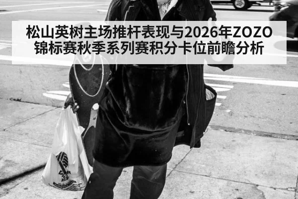 松山英树主场推杆表现与2026年ZOZO锦标赛秋季系列赛积分卡位前瞻分析