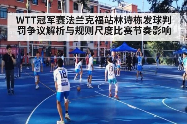WTT冠军赛法兰克福站林诗栋发球判罚争议解析与规则尺度比赛节奏影响 - jiuyou game